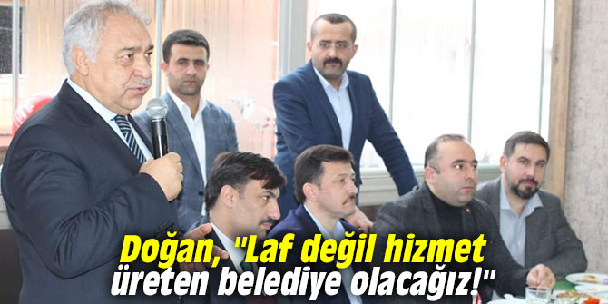 Doğan, "Laf değil hizmet üreten belediye olacağız!"