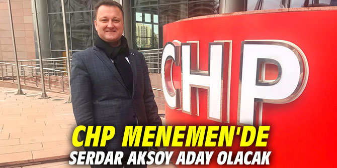 CHP Menemen'de Serdar Aksoy aday olacak!