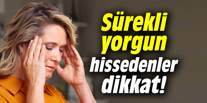 Sürekli yorgun hissedenler dikkat!