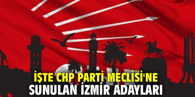 İşte CHP Parti Meclisi'ne sunulan İzmir adayları