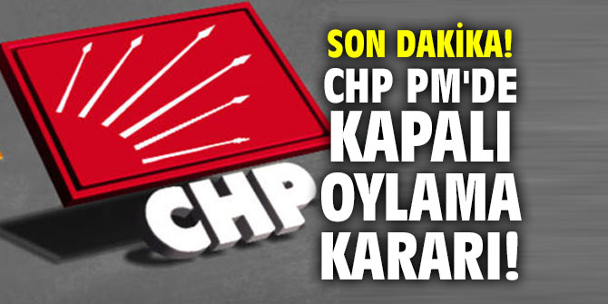 CHP PM'de kapalı oylama kararı