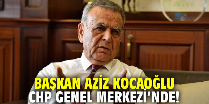 Flaş! Aziz Kocaoğlu CHP Genel Merkezi'nde!