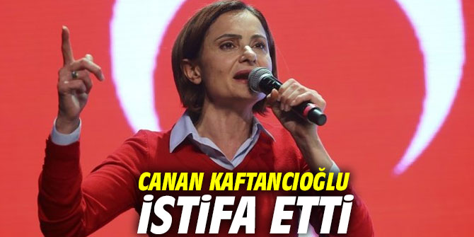 Canan Kaftancıoğlu istifa etti