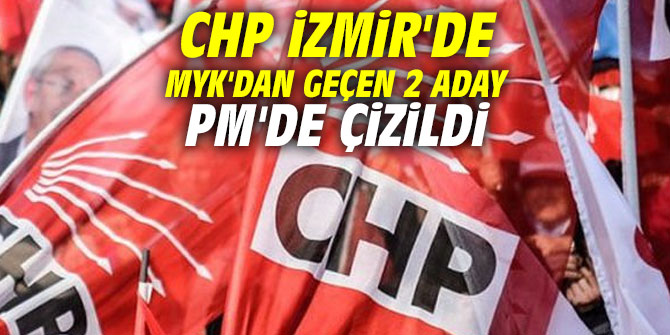 CHP İzmir'de MYK'dan geçen 2 aday PM'de çizildi