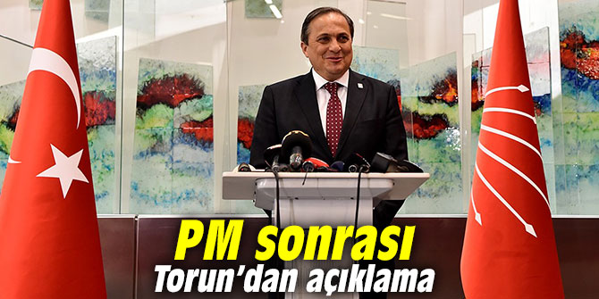 PM sonrası CHP’li Torun’dan açıklama