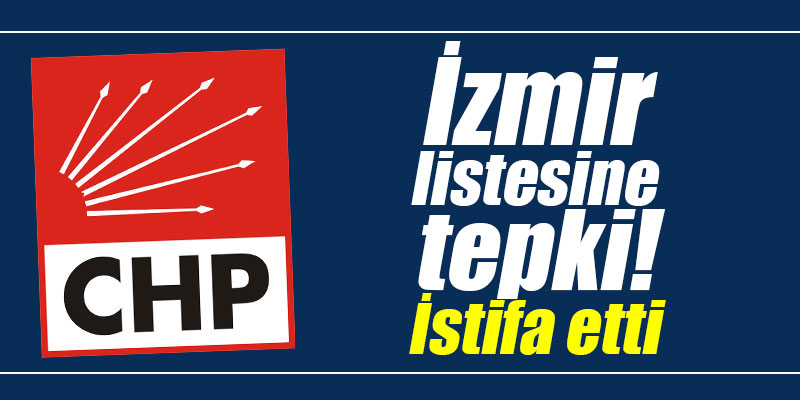 CHP'nin İzmir listesine tepki! İstifa etti