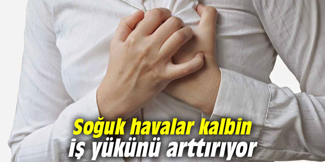 Soğuk havalar kalbin iş yükünü arttırıyor