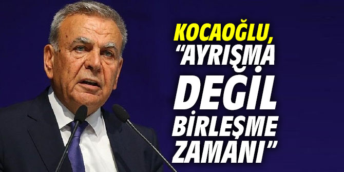 Başkan Kocaoğlu, “Ayrışma değil birleşme zamanı”