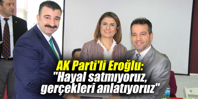 AK Parti'li Eroğlu: "Hayal satmıyoruz, gerçekleri anlatıyoruz"