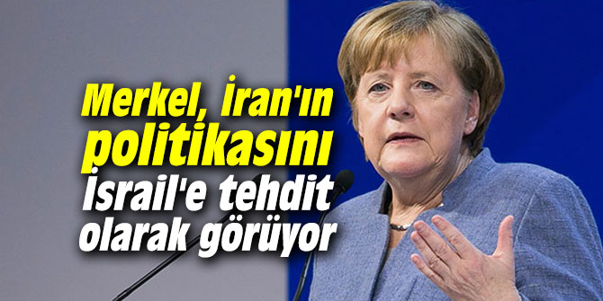 Merkel, İran'ın politikasını İsrail'e tehdit olarak görüyor
