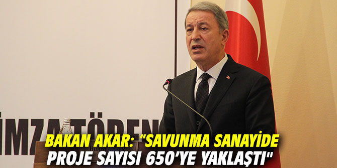 Bakan Akar: “Savunma sanayide proje sayısı 650’ye yaklaştı"