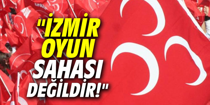 "İzmir oyun sahası değildir!"