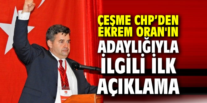 Çeşme CHP’den Oran'ın adaylığıyla ilgili ilk açıklama