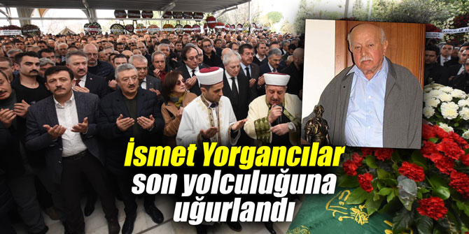 İsmet Yorgancılar son yolculuğuna uğurlandı