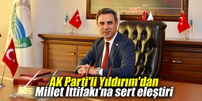 AK Parti'li Yıldırım'dan Millet İttifakı'na sert eleştiri