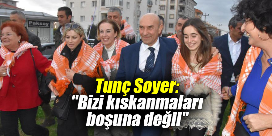 Tunç Soyer: "Bizi kıskanmaları boşuna değil"
