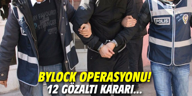 ByLock operasyonu! 12 gözaltı kararı