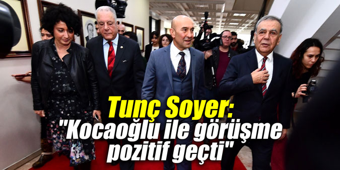 Tunç Soyer: "Kocaoğlu ile görüşme pozitif geçti"
