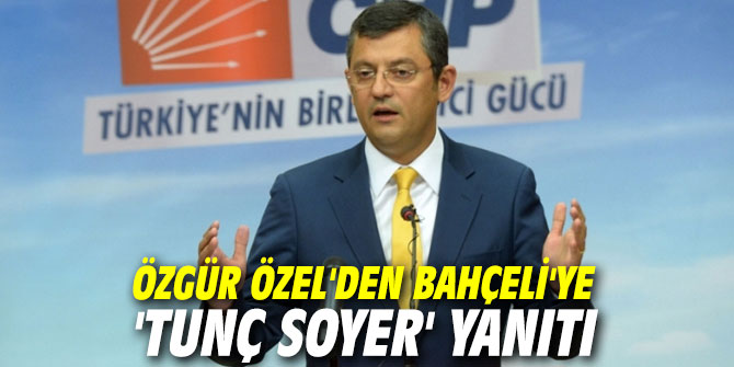 Özgür Özel'den Bahçeli'ye 'Tunç Soyer' yanıtı