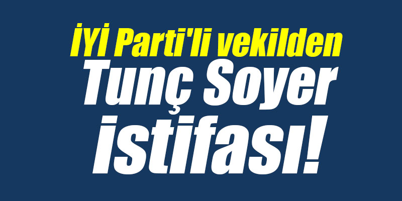 İYİ Parti'li bir vekilden Tunç Soyer istifası!