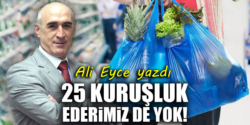 25 kuruşluk ederimiz de yok!