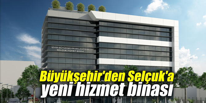 Büyükşehir'den Selçuk'a yeni hizmet binası