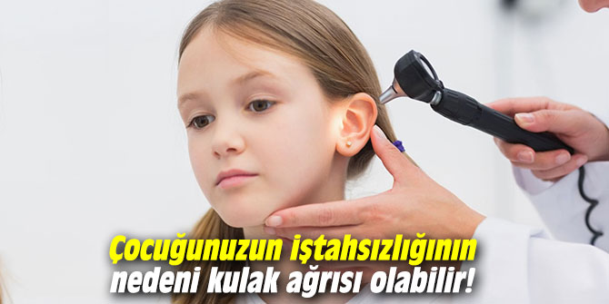 Çocuğunuzun iştahsızlığının nedeni kulak ağrısı olabilir!