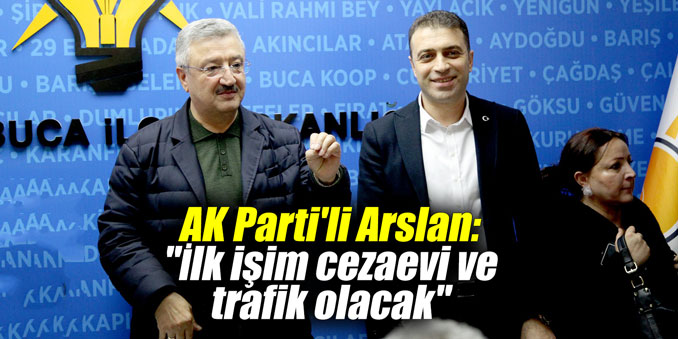 AK Parti'li Arslan: "İlk işim cezaevi ve trafik olacak"