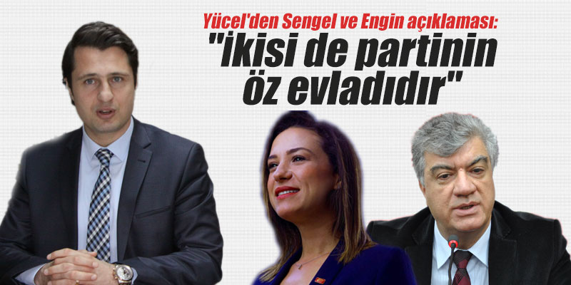 Yücel'den Sengel ve Engin açıklaması: "İkisi de partinin öz evladıdır"