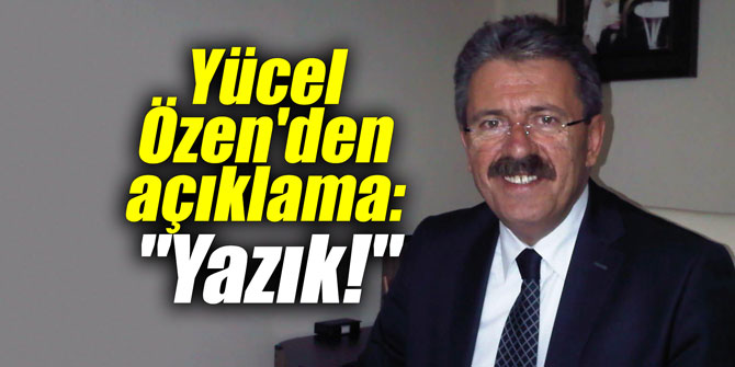 Yücel Özen'den açıklama: "Yazık!"