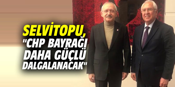 Selvitopu, "CHP bayrağı daha güçlü dalgalanacak"
