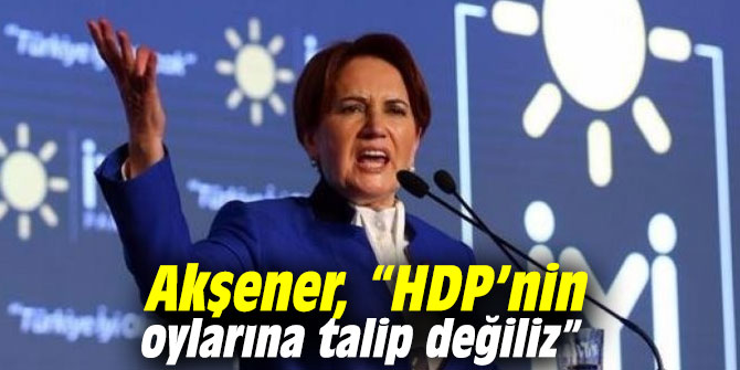 Akşener, “HDP’nin oylarına talip değiliz”