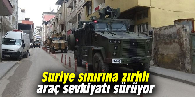 Suriye sınırına zırhlı araç sevkiyatı sürüyor