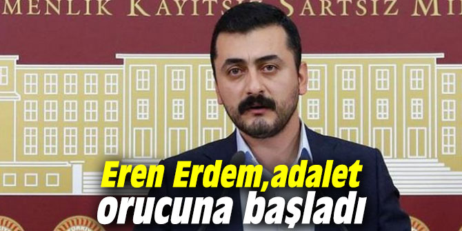 Eren Erdem, adalet orucuna başladı