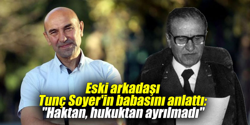 Eski arkadaşı Tunç Soyer'in babasını anlattı: "Haktan, hukuktan ayrılmadı"