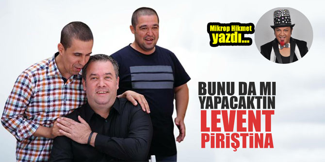 Bunu da mı yapacaktın Levent Piriştina!