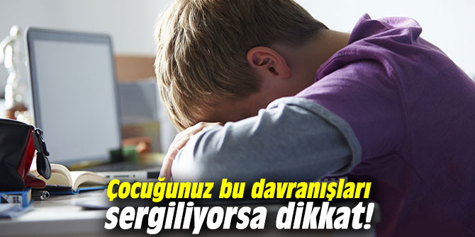 Çocuğunuz bu davranışları sergiliyorsa dikkat!