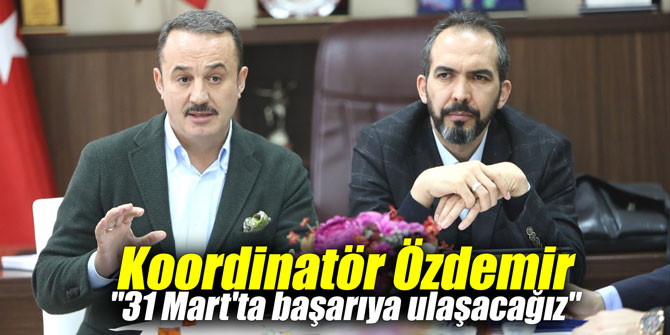 Koordinatör Özdemir "31 Mart'ta başarıya ulaşacağız"