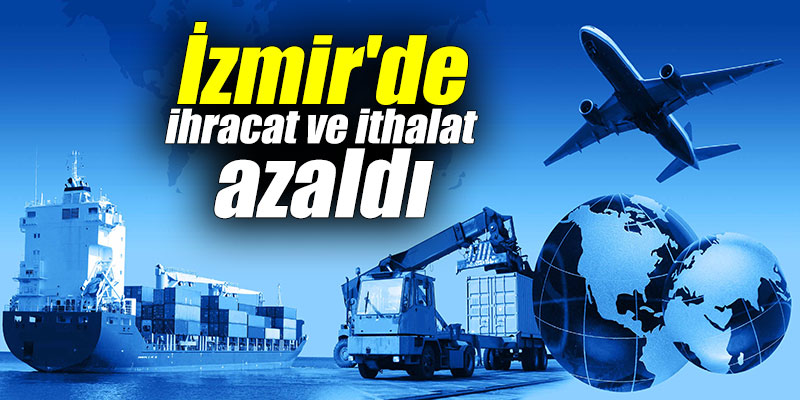 İzmir'de ihracat ve ithalat azaldı