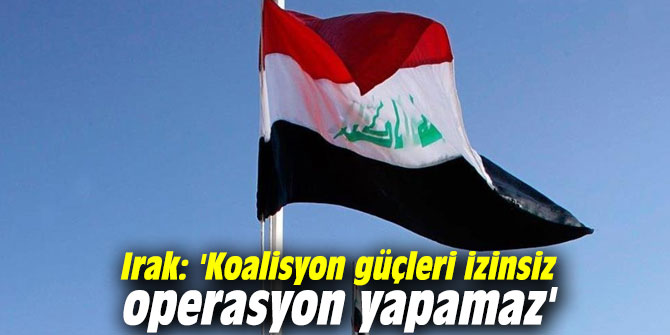 Irak: 'Koalisyon güçleri izinsiz operasyon yapamaz'