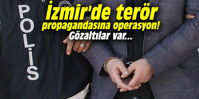İzmir'de terör propagandasına operasyon! Gözaltılar var...