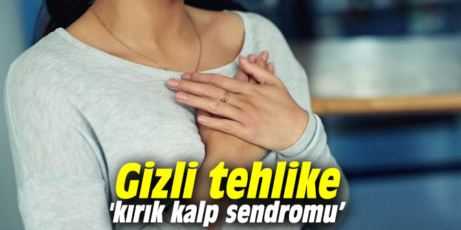 Gizli tehlike 'kırık kalp sendromu’