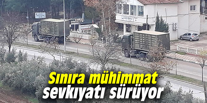 Sınıra mühimmat sevkıyatı sürüyor