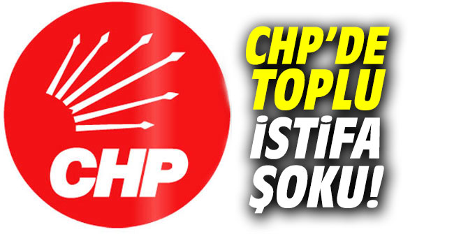 CHP’de toplu istifa şoku!