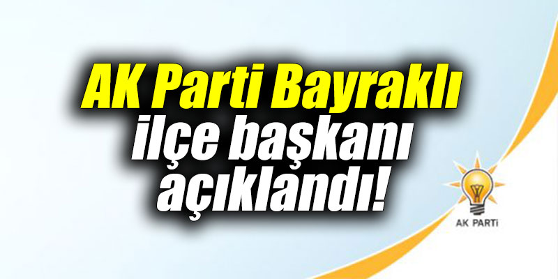 AK Parti Bayraklı ilçe başkanı açıklandı!