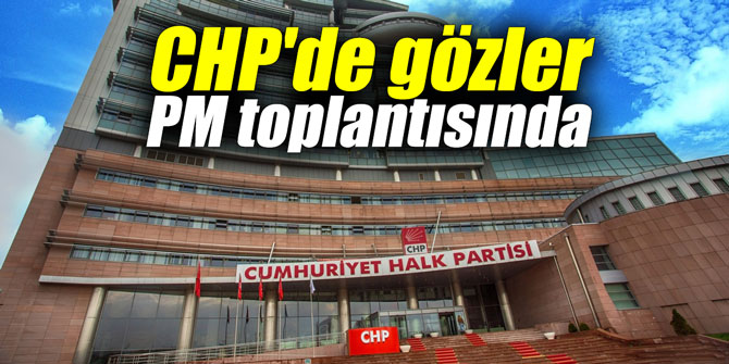 CHP'de gözler PM toplantısında