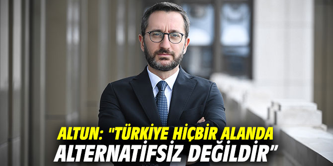 Altun: "Türkiye hiçbir alanda alternatifsiz değildir”