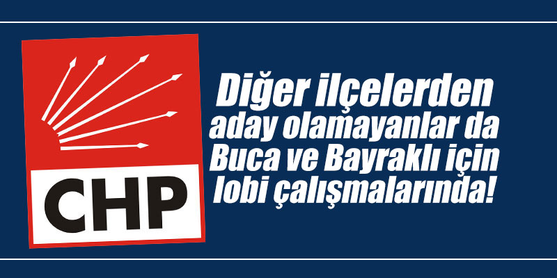 Diğer ilçelerden aday olamayanlar da Buca ve Bayraklı için lobi çalışmalarında!