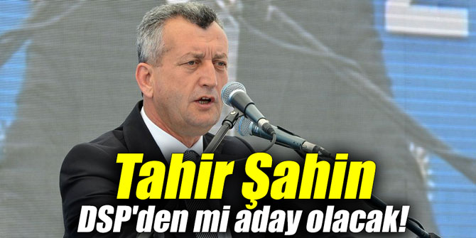 Tahir Şahin DSP'den mi aday olacak!