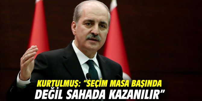 Kurtulmuş: “Seçim masa başında değil sahada kazanılır”